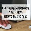 【2次元1級建築】CAD利用技術者試験に独学で合格しました