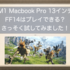 新型M1 Macbook Pro 13インチでFF14は快適にプレイできるのか？使用感含めてレビューをしていくよ！