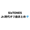 【SixTONES】Jr.時代オリ曲まとめ