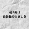 【HSP向け】自分らしさを大切にしよう【他人軸を辞める方法を3つ紹介】