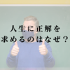 人生に「正解」を求めるのはなぜ？その背景に潜む欠乏感