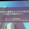 「『次世代の情報セキュリティの在り方と今後の方策』セミナー」に行ってきた