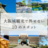 大阪城観光で外せない 10 のスポット！天守閣や庭園など見どころ満載