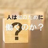 人は何のために働くのか？