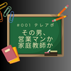 【その男、営業マンか家庭教師か #001】テレアポ