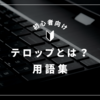 「テロップ」とは？意味・使い方・動画編集用語をわかりやすく解説