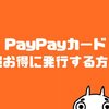 【キャンペーン狙い】PayPayカードを超お得に申し込みする裏技を解説