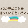 いつか死ぬことを知っているということ