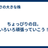 ちょっぴりの日。いろいろ頑張っていこう！