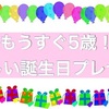 誕生日プレゼントに悩む。もうすぐ5歳！4歳女児の欲しいものとは