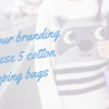 Boost Your Branding With These 5 Cotton Shopping Bags