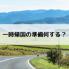一時帰国の準備何する？