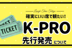 K-PROのライブチケットを先行発売で購入しよう！