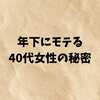 年下にモテる40代女性の秘密｜外見・内面・恋愛テクで差がつく大人の魅力とは