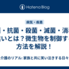 除菌・抗菌・殺菌・滅菌・消毒の違いとは？微生物を制御する方法を解説！