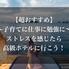 【超おすすめ】〜子育てに仕事に勉強に〜ストレスを感じたら高級ホテルに行こう！