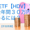 高配当ETF【HDV】で年間配当金３０万円を得るには？【配当金生活】【不労所得】