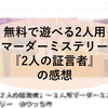 無料で遊べる2人用マーダーミステリー『2人の証言者』の感想