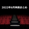 映画『2022年6月のまとめ』鑑賞作品一覧・感想