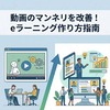 動画のマンネリを改善！eラーニング作り方指南