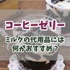 コーヒーゼリーに合うミルクの代用品はある？豆乳・アーモンドミルク・アイスで変わるコーヒーゼリーの新しい楽しみ方