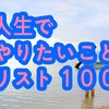 人生でやりたいことリスト１００を作ってみた