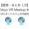 【感想・まとめ 1/2】Tokyo VR Meetup #4 ＜VR×ネットカフェの可能性＞