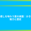 涼と癒しを味わう夏の楽園：かき氷の魅力と歴史