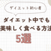 ダイエット中でも美味しく食べる方法5選