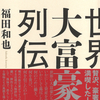 一読忘れ難い、鮮烈なエピソードを満載して、43人の豪奢な生涯を描く 『世界大富豪列伝 19-20世紀篇』『世界大富豪列伝 20-21世紀篇』福田和也著