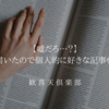 【嘘だろ…？】300記事書いたので個人的に好きな記事を振り返る。