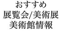 2024-2025関西大阪オススメ美術館・美術展と展覧会スケジュール