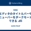 エディタのタイトルバーやメニューバーをダークモードにできる .dll