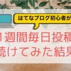 はてなブログ初心者が初めて毎日投稿を一週間続けてみた結果【日記】