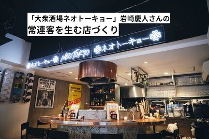 店主の個性を生かした特別感が若者にヒット。「大衆酒場ネオトーキョー」に学ぶ飲食店人気エリアでの戦い方 