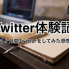 Twitter体験記＜2ヶ月間Twitterをしてみた感想＞