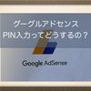 グーグルアドセンス(Google Adsense)で収益確保！支払いを受けるための手続き、住所登録時のPIN入力ってどうするの？