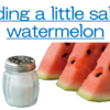 ADDING SALT TO WATERMELON