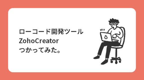 ローコード開発ツールのZohoCreatorをつかってみた。