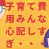 【体験談】子育て費用が不安？大丈夫！子育て世代、結構恵まれてるよ