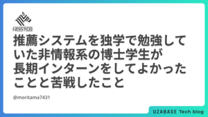 推薦システムを独学で勉強していた非情報系の博士学生が長期インターンをしてよかったことと苦戦したこと