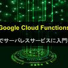 【Google Cloud Functions】Pythonでサーバレスサービスに入門してみる【FaaS】