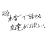 本音で語れる自分になれないなら、本音で語れる友達は作れない。