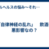 「自律神経の乱れ」　飲酒も悪影響なの？