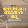 オシャレだからダウンライトを採用！ではダメっ！！【デメリットよく理解して採用すること】