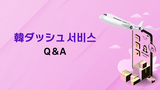 【2025 큐텐재팬 도착보장 서비스 韓ダッシュ 참여 설명회】韓ダッシュ서비스 Q＆A