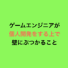 ゲームエンジニアが個人開発をする上で壁にぶつかること