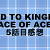 ROAD TO KINGDOM : ACE OF ACE　5話目の感想