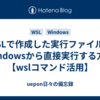 WSLで作成した実行ファイルをWindowsから直接実行する方法【wslコマンド活用】