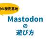 『Mastodonの遊び方』というライトニングトークをしました